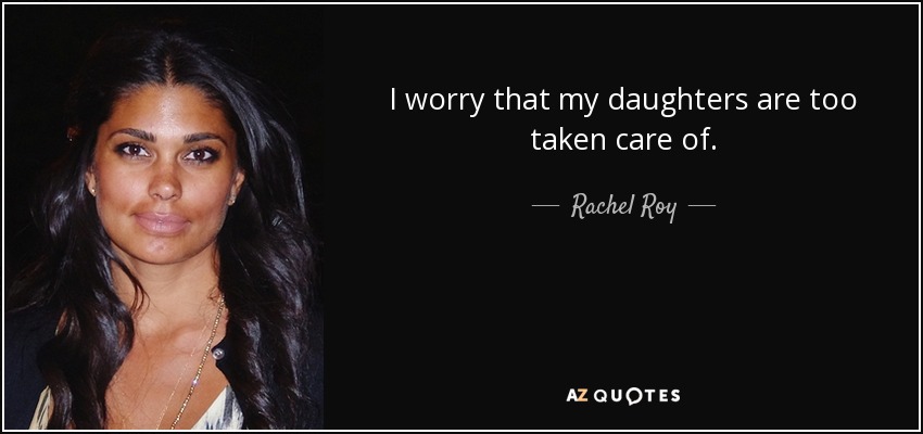 I worry that my daughters are too taken care of. - Rachel Roy
