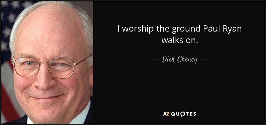 I worship the ground Paul Ryan walks on. - Dick Cheney