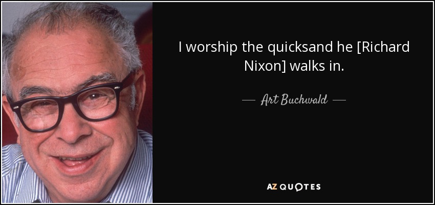 I worship the quicksand he [Richard Nixon] walks in. - Art Buchwald