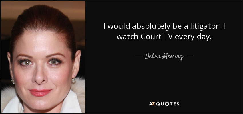 I would absolutely be a litigator. I watch Court TV every day. - Debra Messing