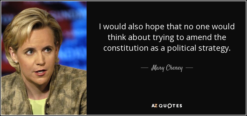 I would also hope that no one would think about trying to amend the constitution as a political strategy. - Mary Cheney