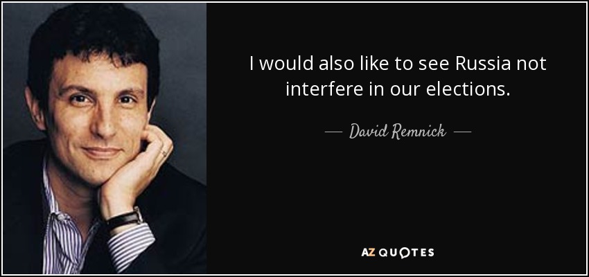 I would also like to see Russia not interfere in our elections. - David Remnick