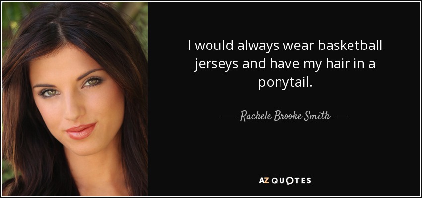 I would always wear basketball jerseys and have my hair in a ponytail. - Rachele Brooke Smith