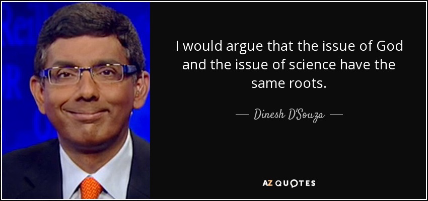 I would argue that the issue of God and the issue of science have the same roots. - Dinesh D'Souza