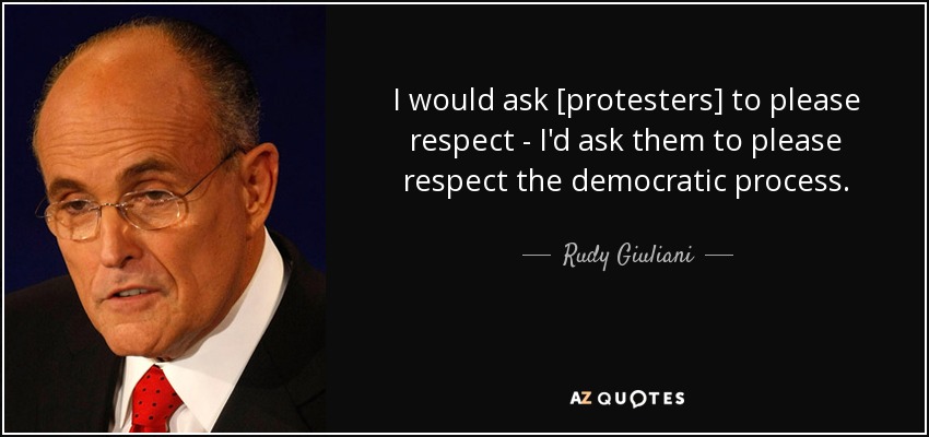 I would ask [protesters] to please respect - I'd ask them to please respect the democratic process. - Rudy Giuliani