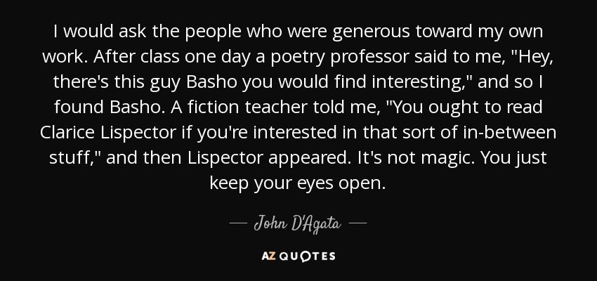 I would ask the people who were generous toward my own work. After class one day a poetry professor said to me, 
