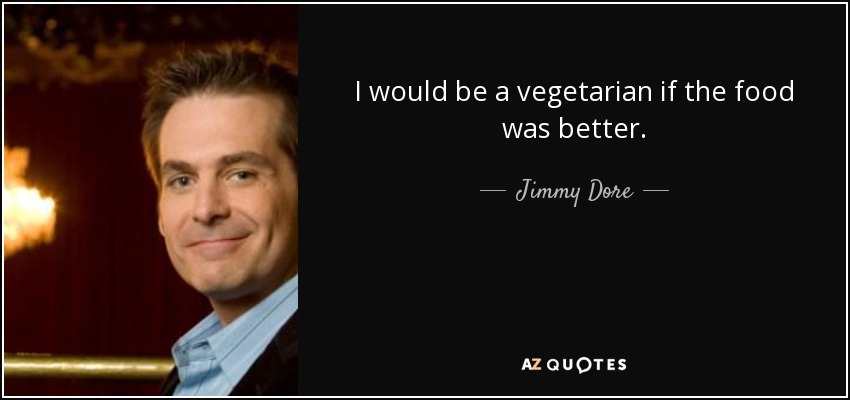 I would be a vegetarian if the food was better. - Jimmy Dore