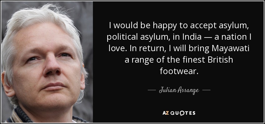 I would be happy to accept asylum, political asylum, in India — a nation I love. In return, I will bring Mayawati a range of the finest British footwear. - Julian Assange