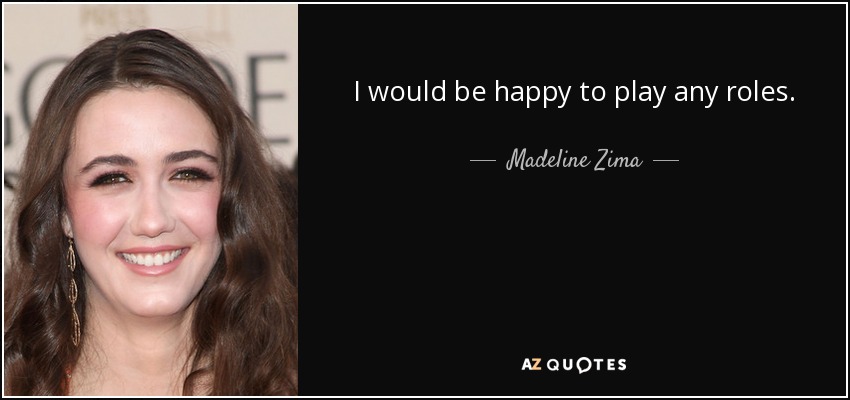 I would be happy to play any roles. - Madeline Zima