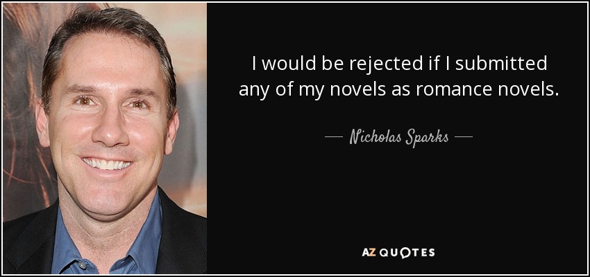 I would be rejected if I submitted any of my novels as romance novels. - Nicholas Sparks