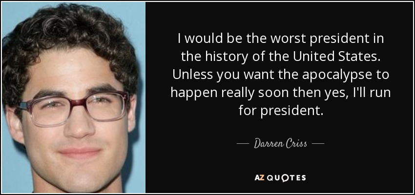 I would be the worst president in the history of the United States. Unless you want the apocalypse to happen really soon then yes, I'll run for president. - Darren Criss
