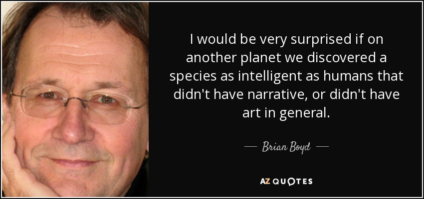 I would be very surprised if on another planet we discovered a species as intelligent as humans that didn't have narrative, or didn't have art in general. - Brian Boyd