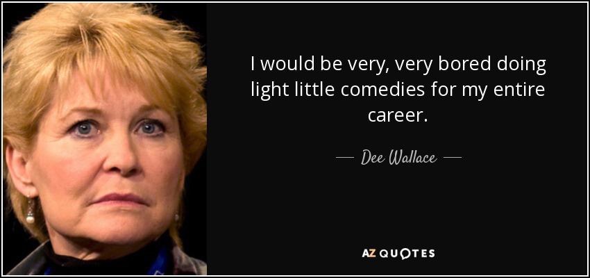 I would be very, very bored doing light little comedies for my entire career. - Dee Wallace