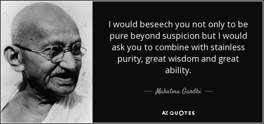I would beseech you not only to be pure beyond suspicion but I would ask you to combine with stainless purity, great wisdom and great ability. - Mahatma Gandhi