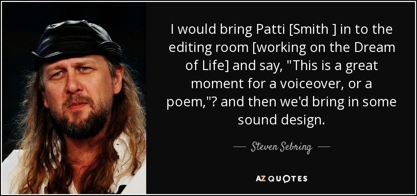 I would bring Patti [Smith ] in to the editing room [working on the Dream of Life] and say, 