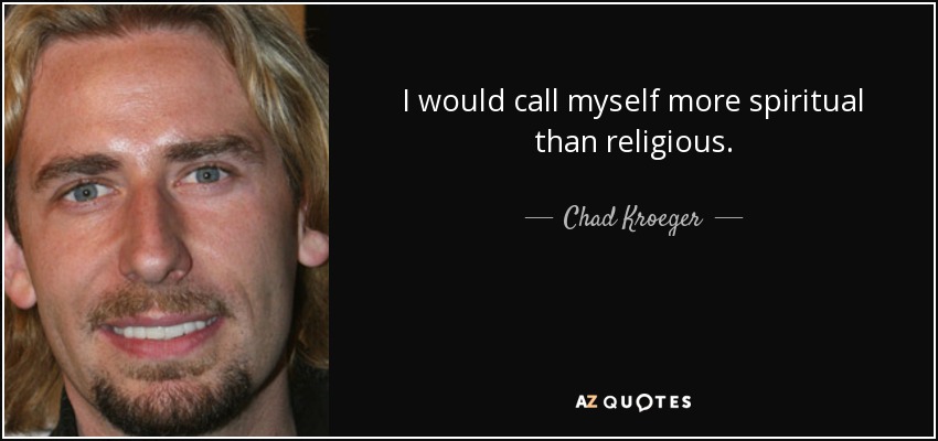I would call myself more spiritual than religious. - Chad Kroeger