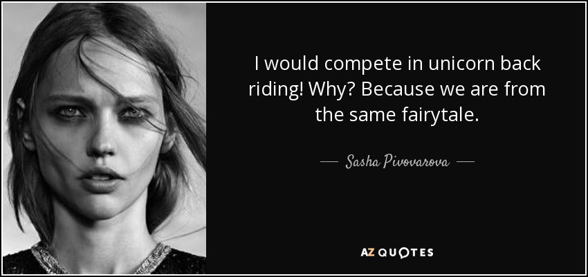 I would compete in unicorn back riding! Why? Because we are from the same fairytale. - Sasha Pivovarova
