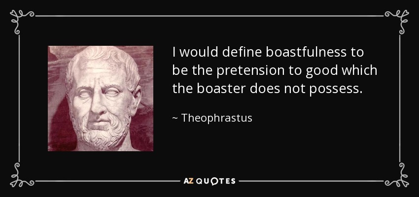 I would define boastfulness to be the pretension to good which the boaster does not possess. - Theophrastus
