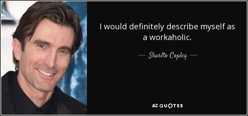 I would definitely describe myself as a workaholic. - Sharlto Copley