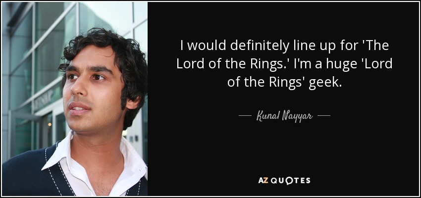 I would definitely line up for 'The Lord of the Rings.' I'm a huge 'Lord of the Rings' geek. - Kunal Nayyar