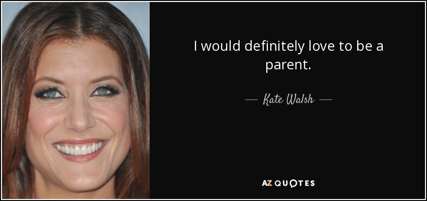 I would definitely love to be a parent. - Kate Walsh