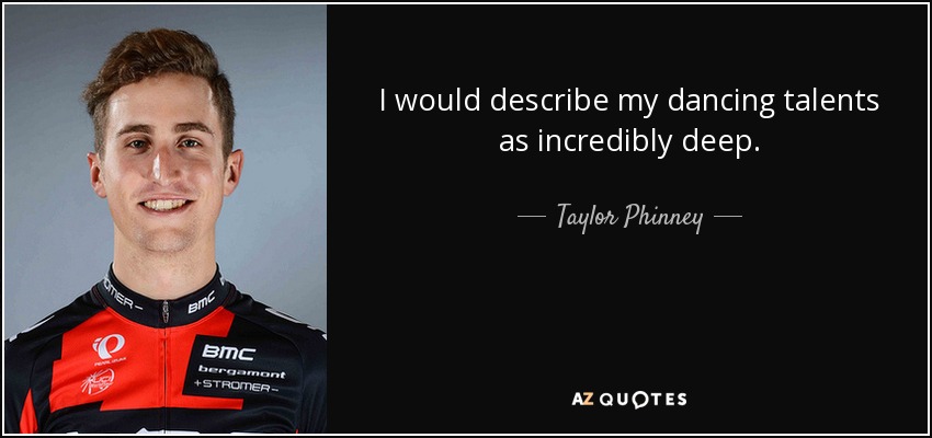I would describe my dancing talents as incredibly deep. - Taylor Phinney