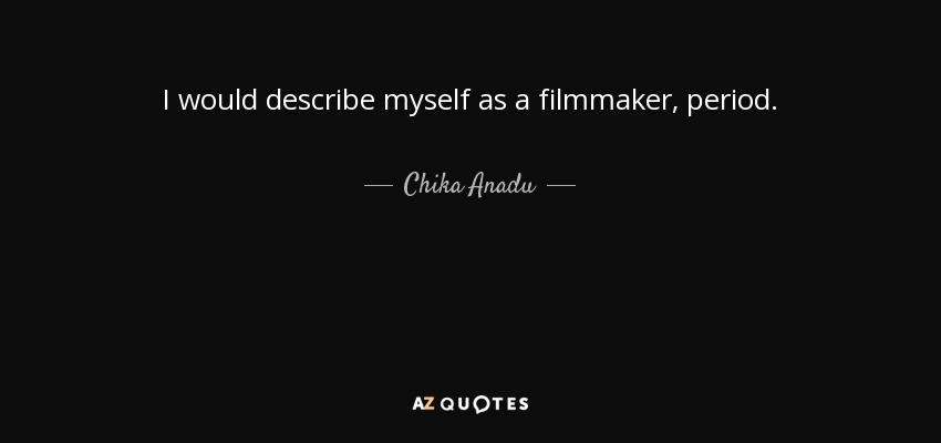 I would describe myself as a filmmaker, period. - Chika Anadu