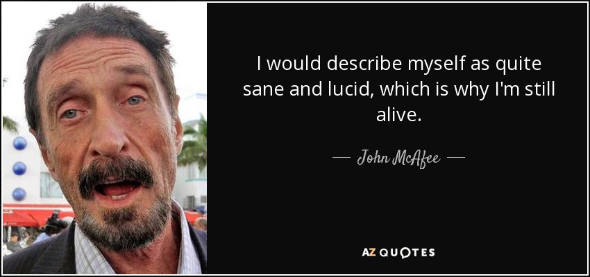 I would describe myself as quite sane and lucid, which is why I'm still alive. - John McAfee