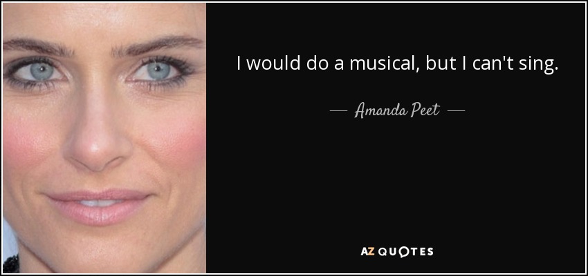 I would do a musical, but I can't sing. - Amanda Peet