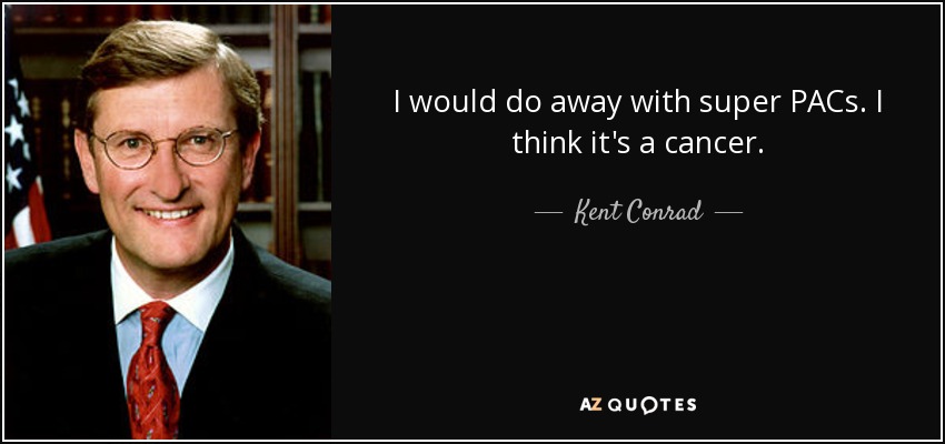 I would do away with super PACs. I think it's a cancer. - Kent Conrad
