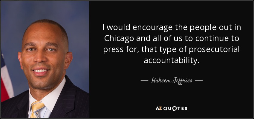 I would encourage the people out in Chicago and all of us to continue to press for, that type of prosecutorial accountability. - Hakeem Jeffries