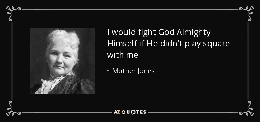 I would fight God Almighty Himself if He didn't play square with me - Mother Jones