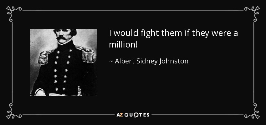 I would fight them if they were a million! - Albert Sidney Johnston