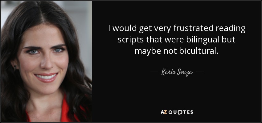 I would get very frustrated reading scripts that were bilingual but maybe not bicultural. - Karla Souza