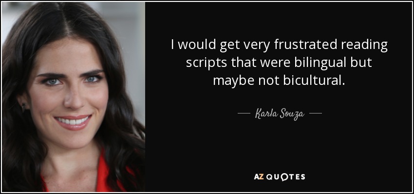 I would get very frustrated reading scripts that were bilingual but maybe not bicultural. - Karla Souza