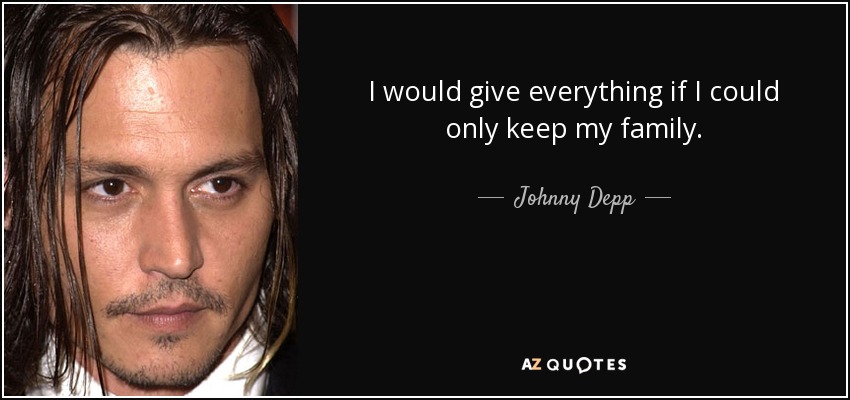I would give everything if I could only keep my family. - Johnny Depp