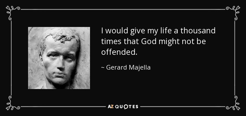 I would give my life a thousand times that God might not be offended. - Gerard Majella
