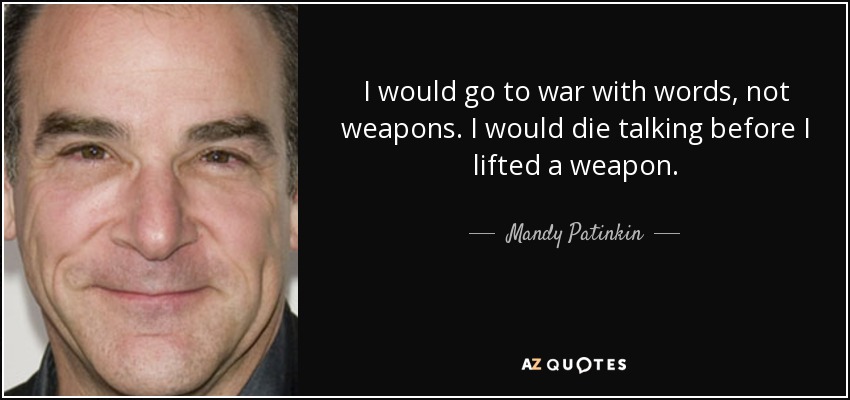 I would go to war with words, not weapons. I would die talking before I lifted a weapon. - Mandy Patinkin