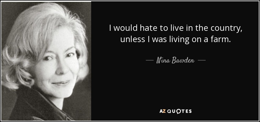 I would hate to live in the country, unless I was living on a farm. - Nina Bawden