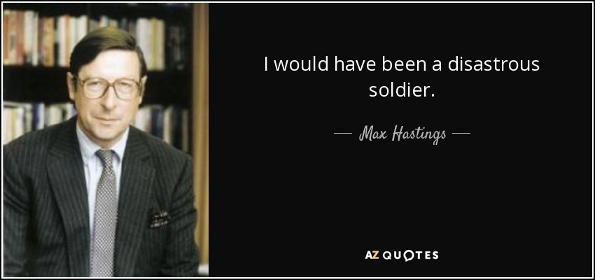I would have been a disastrous soldier. - Max Hastings