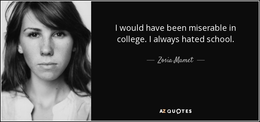 I would have been miserable in college. I always hated school. - Zosia Mamet