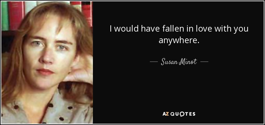 I would have fallen in love with you anywhere. - Susan Minot