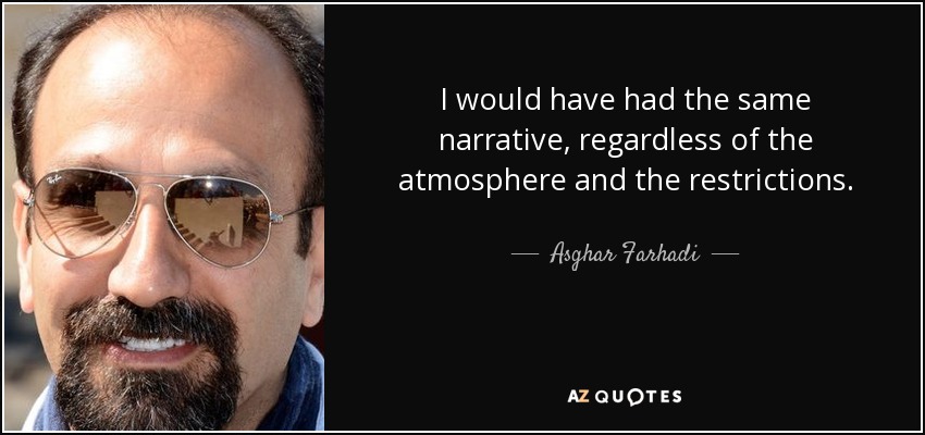 I would have had the same narrative, regardless of the atmosphere and the restrictions. - Asghar Farhadi