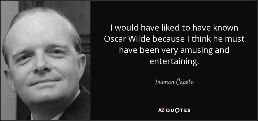I would have liked to have known Oscar Wilde because I think he must have been very amusing and entertaining. - Truman Capote