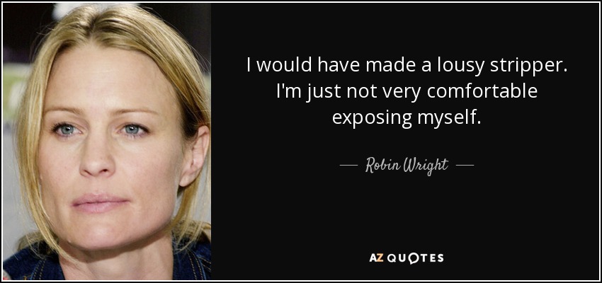 I would have made a lousy stripper. I'm just not very comfortable exposing myself. - Robin Wright