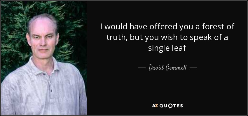 I would have offered you a forest of truth, but you wish to speak of a single leaf - David Gemmell