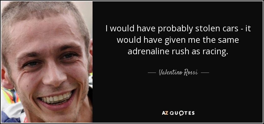 I would have probably stolen cars - it would have given me the same adrenaline rush as racing. - Valentino Rossi