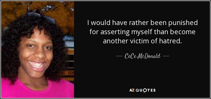 I would have rather been punished for asserting myself than become another victim of hatred. - CeCe McDonald