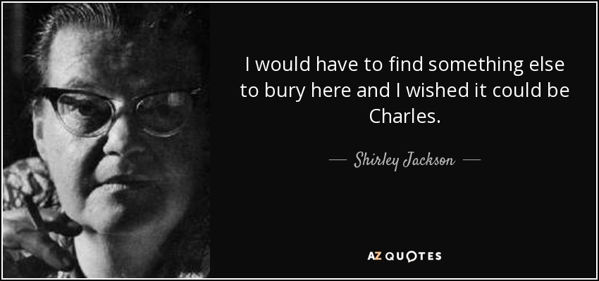 I would have to find something else to bury here and I wished it could be Charles. - Shirley Jackson