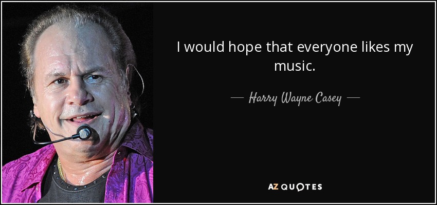 I would hope that everyone likes my music. - Harry Wayne Casey